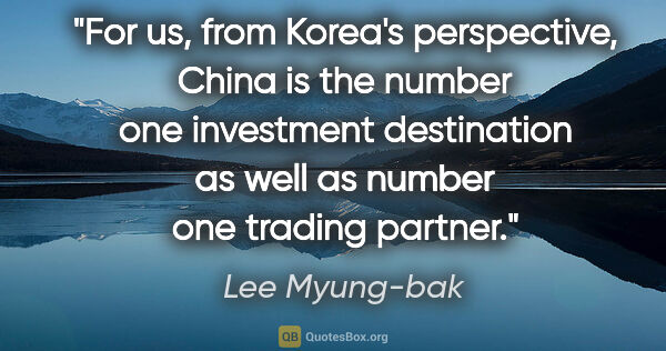 Lee Myung-bak quote: "For us, from Korea's perspective, China is the number one..."