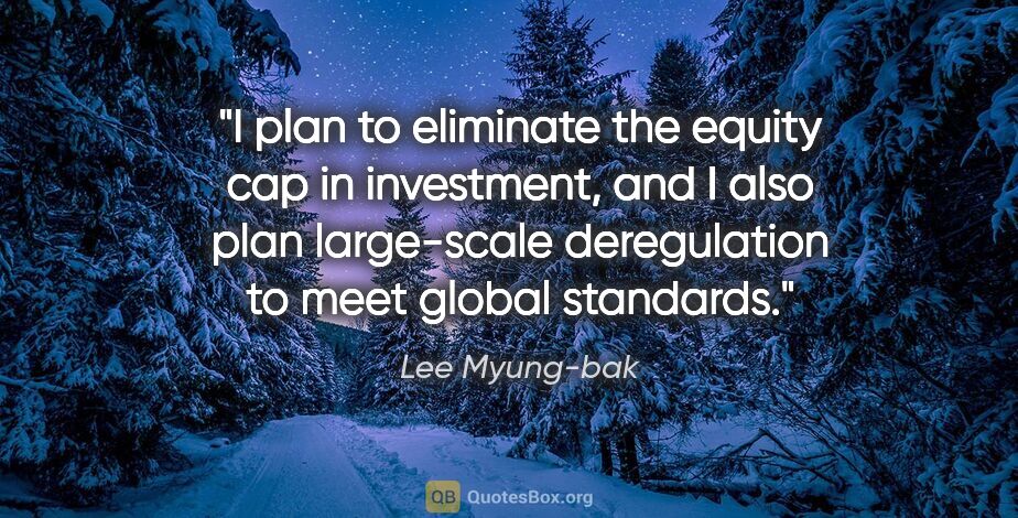 Lee Myung-bak quote: "I plan to eliminate the equity cap in investment, and I also..."