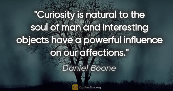 Daniel Boone quote: "Curiosity is natural to the soul of man and interesting..."
