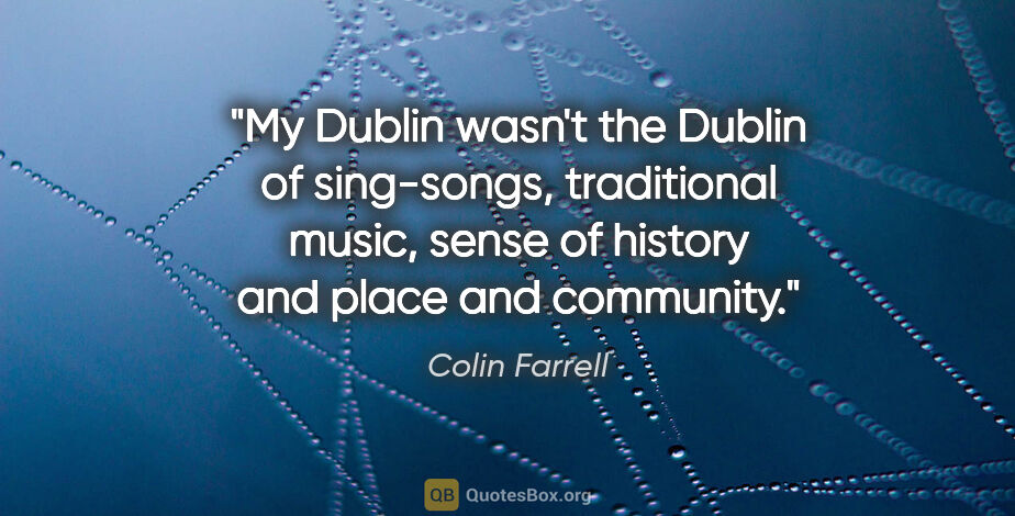 Colin Farrell quote: "My Dublin wasn't the Dublin of sing-songs, traditional music,..."