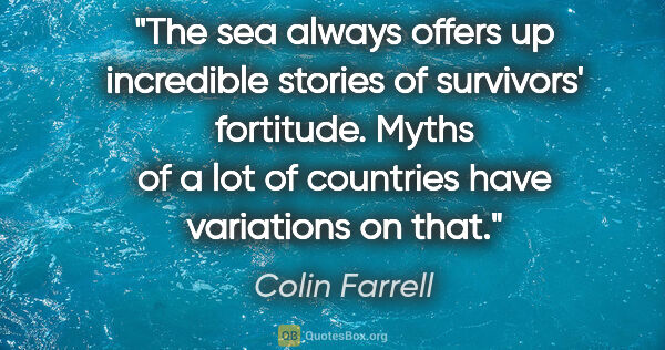 Colin Farrell quote: "The sea always offers up incredible stories of survivors'..."