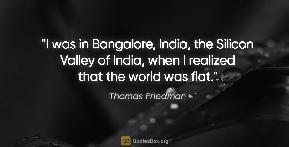Thomas Friedman quote: "I was in Bangalore, India, the Silicon Valley of India, when I..."