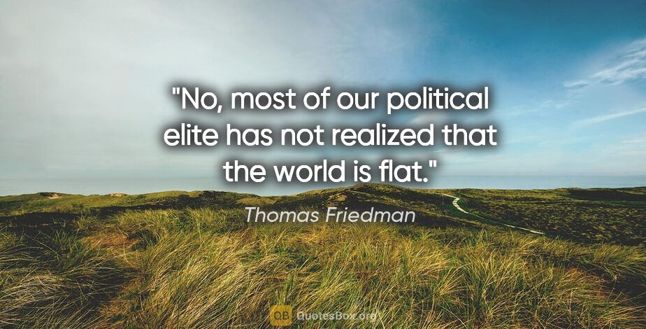 Thomas Friedman quote: "No, most of our political elite has not realized that the..."