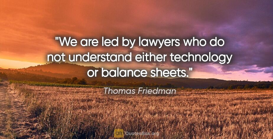 Thomas Friedman quote: "We are led by lawyers who do not understand either technology..."