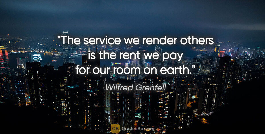 Wilfred Grenfell quote: "The service we render others is the rent we pay for our room..."