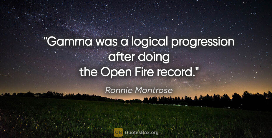 Ronnie Montrose quote: "Gamma was a logical progression after doing the Open Fire record."