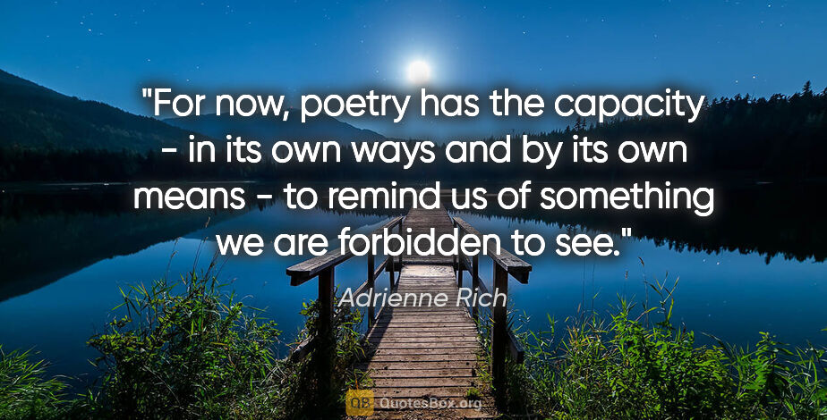 Adrienne Rich quote: "For now, poetry has the capacity - in its own ways and by its..."