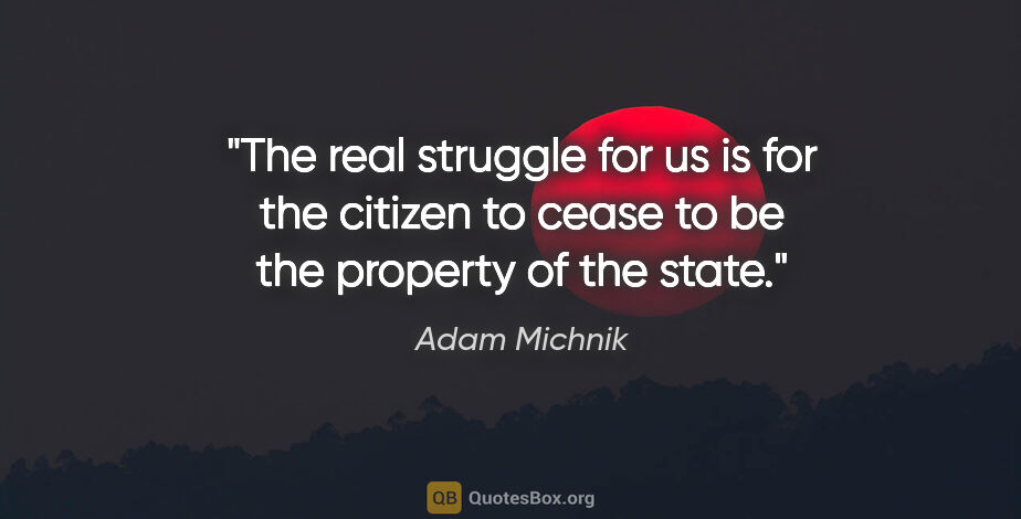 Adam Michnik quote: "The real struggle for us is for the citizen to cease to be the..."