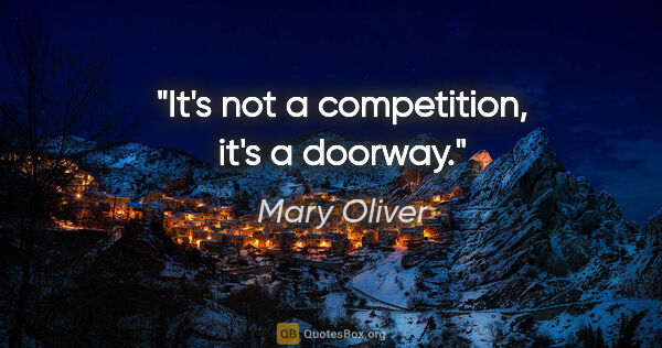 Mary Oliver quote: "It's not a competition, it's a doorway."