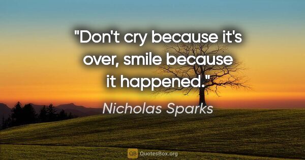 Nicholas Sparks quote: "Don't cry because it's over, smile because it happened."