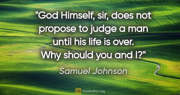Samuel Johnson quote: "God Himself, sir, does not propose to judge a man until his..."