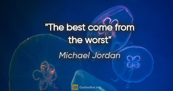 Michael Jordan quote: "The best come from the worst"