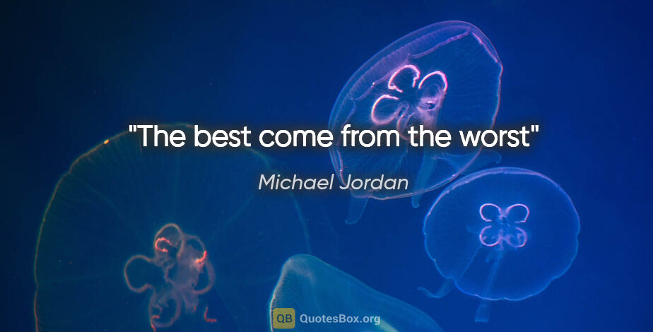 Michael Jordan quote: "The best come from the worst"