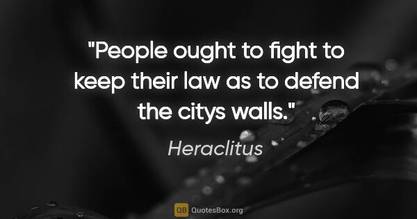 Heraclitus quote: "People ought to fight to keep their law as to defend the citys..."