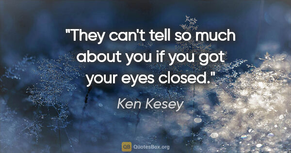 Ken Kesey quote: "They can't tell so much about you if you got your eyes closed."