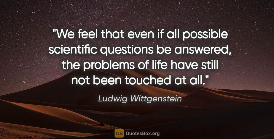 Ludwig Wittgenstein quote: "We feel that even if all possible scientific questions be..."