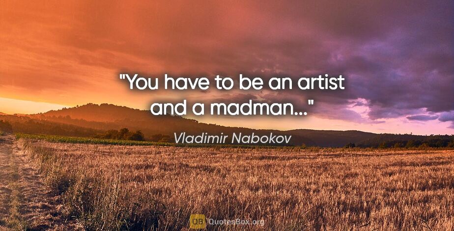 Vladimir Nabokov quote: "You have to be an artist and a madman..."