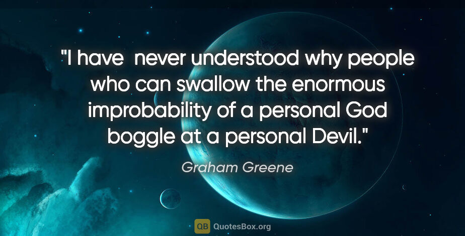 Graham Greene quote: "I have  never understood why people who can swallow the..."