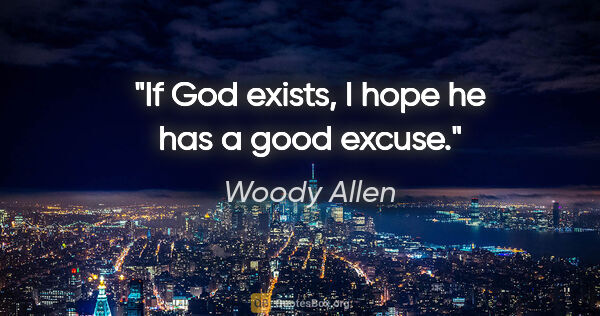 Woody Allen quote: "If God exists, I hope he has a good excuse."