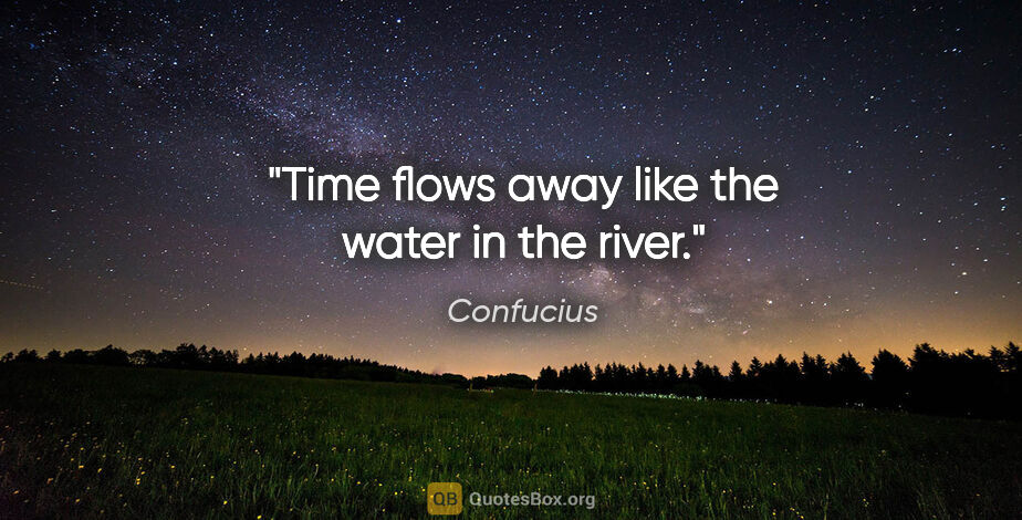 Confucius quote: "Time flows away like the water in the river."