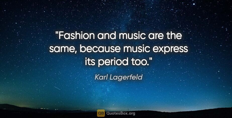 Karl Lagerfeld quote: "Fashion and music are the same, because music express its..."