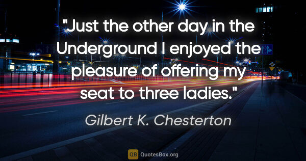 Gilbert K. Chesterton quote: "Just the other day in the Underground I enjoyed the pleasure..."