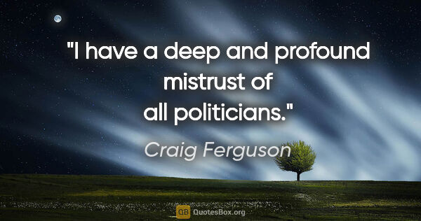 Craig Ferguson quote: "I have a deep and profound mistrust of all politicians."