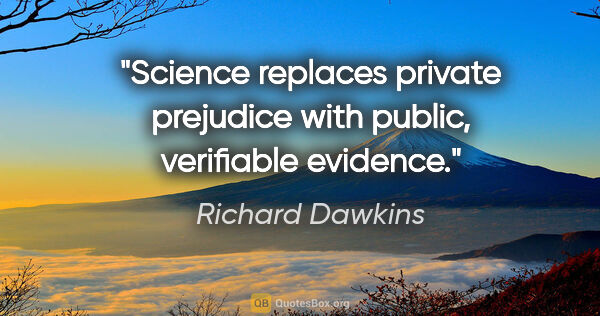 Richard Dawkins quote: "Science replaces private prejudice with public, verifiable..."