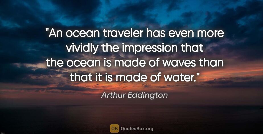 Arthur Eddington quote: "An ocean traveler has even more vividly the impression that..."
