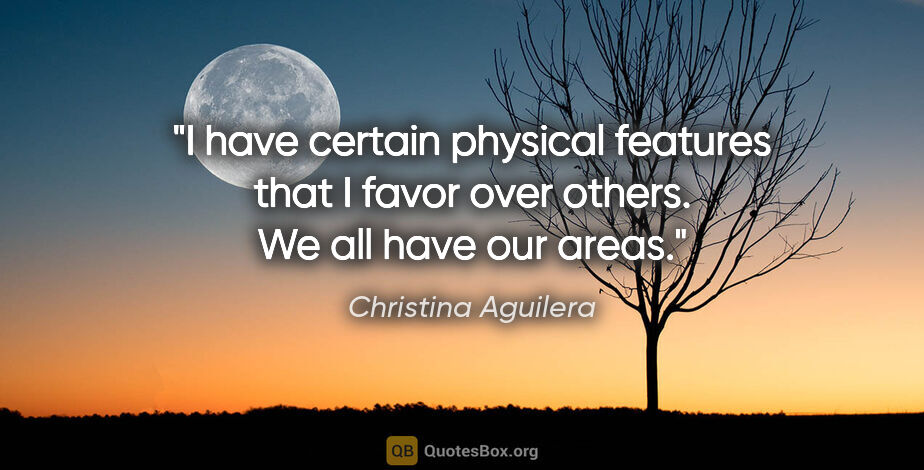 Christina Aguilera quote: "I have certain physical features that I favor over others. We..."
