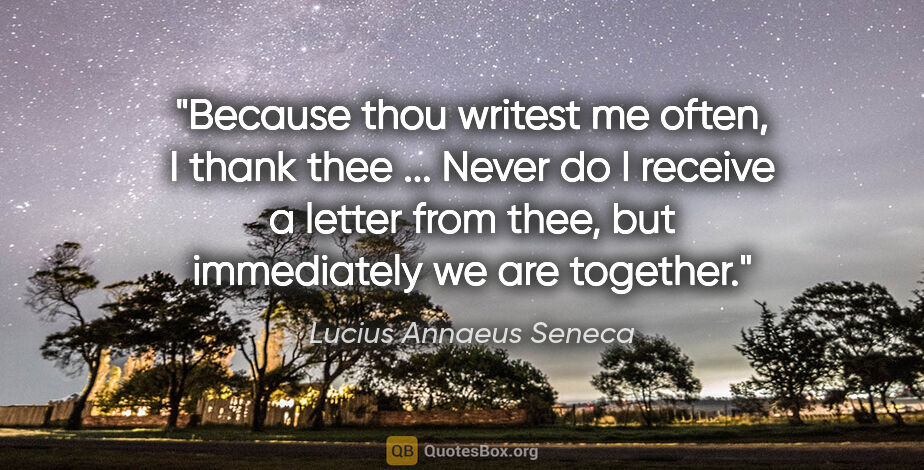 Lucius Annaeus Seneca quote: "Because thou writest me often, I thank thee ... Never do I..."