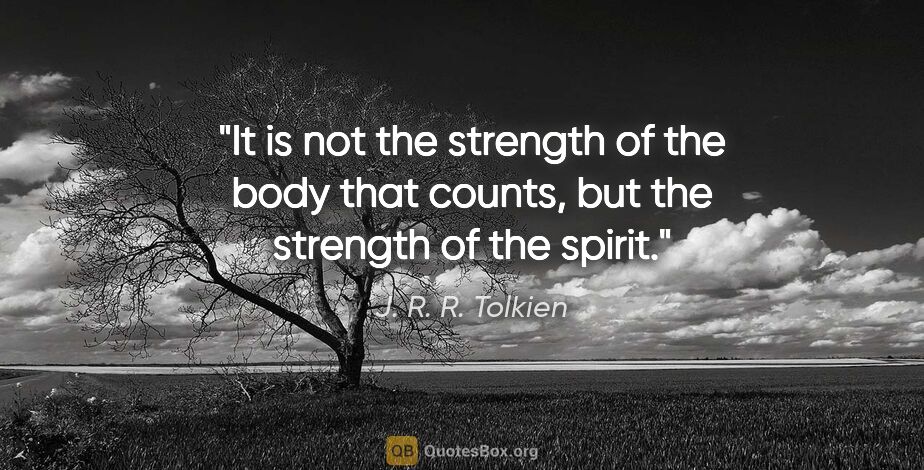 J. R. R. Tolkien quote: "It is not the strength of the body that counts, but the..."