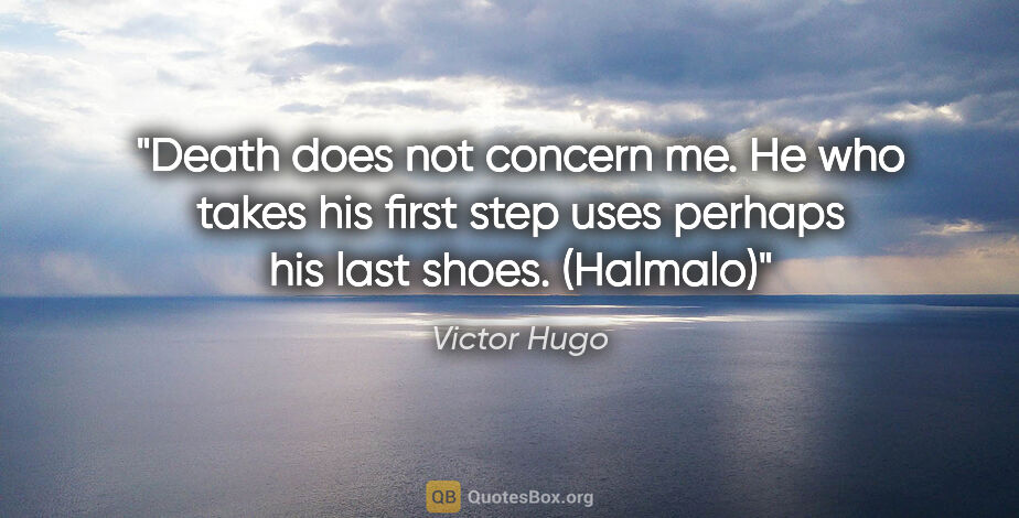 Victor Hugo quote: "Death does not concern me. He who takes his first step uses..."