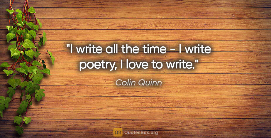 Colin Quinn quote: "I write all the time - I write poetry, I love to write."