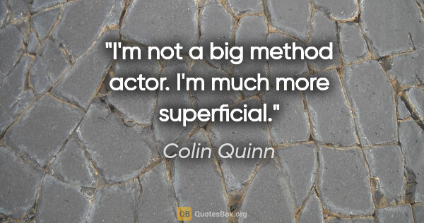 Colin Quinn quote: "I'm not a big method actor. I'm much more superficial."