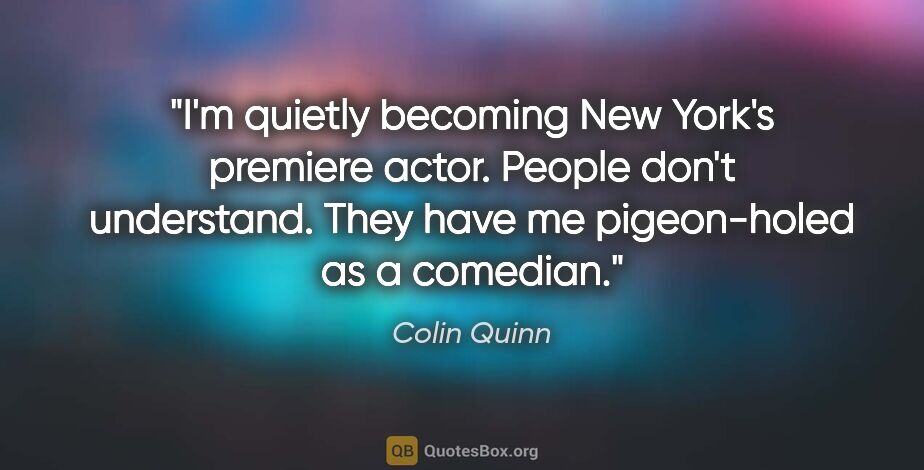 Colin Quinn quote: "I'm quietly becoming New York's premiere actor. People don't..."