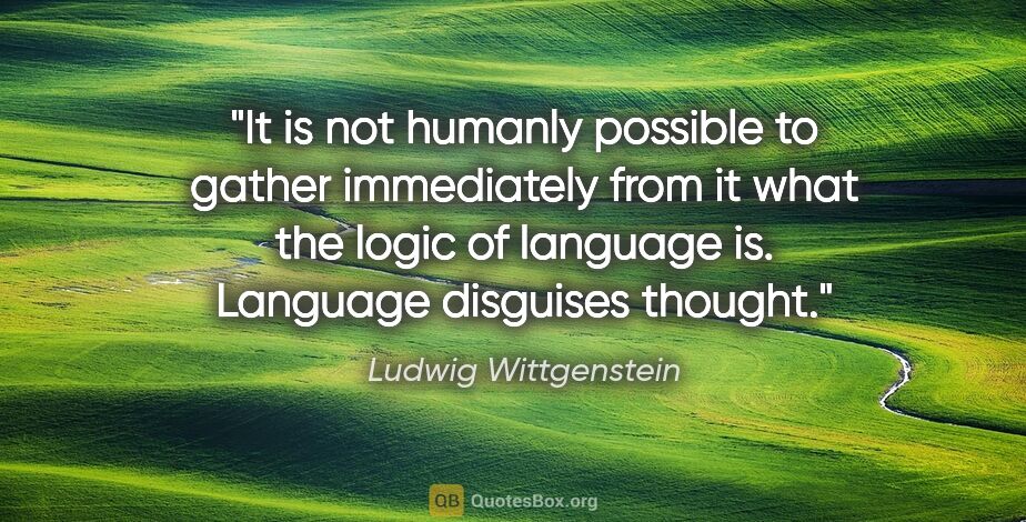 Ludwig Wittgenstein quote: "It is not humanly possible to gather immediately from it what..."