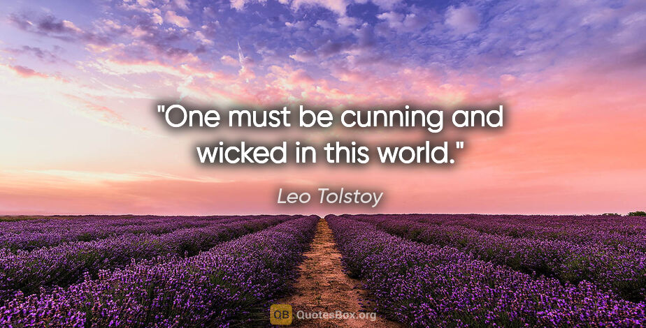 Leo Tolstoy quote: "One must be cunning and wicked in this world."