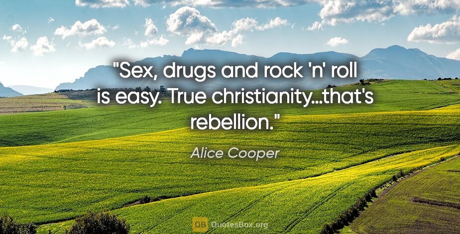 Alice Cooper quote: "Sex, drugs and rock 'n' roll is easy. True christianity…that's..."