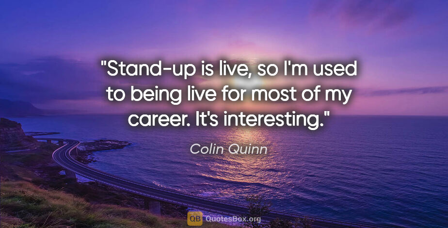 Colin Quinn quote: "Stand-up is live, so I'm used to being live for most of my..."