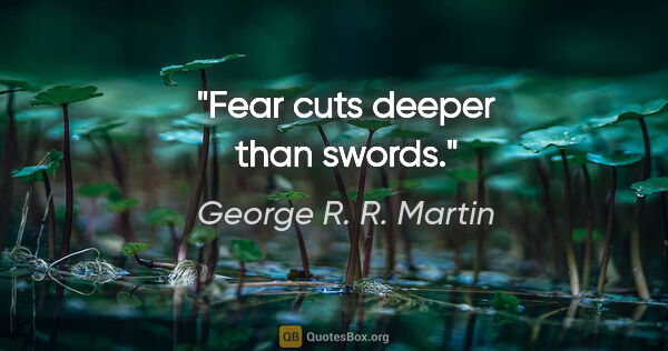 George R. R. Martin quote: "Fear cuts deeper than swords."