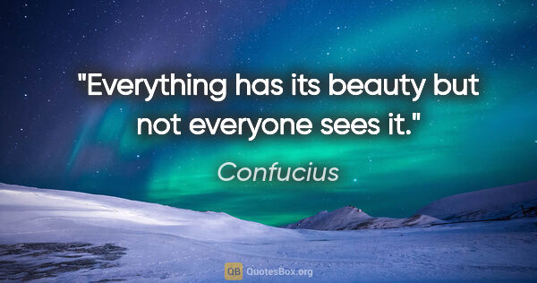 Confucius quote: "Everything has its beauty but not everyone sees it."