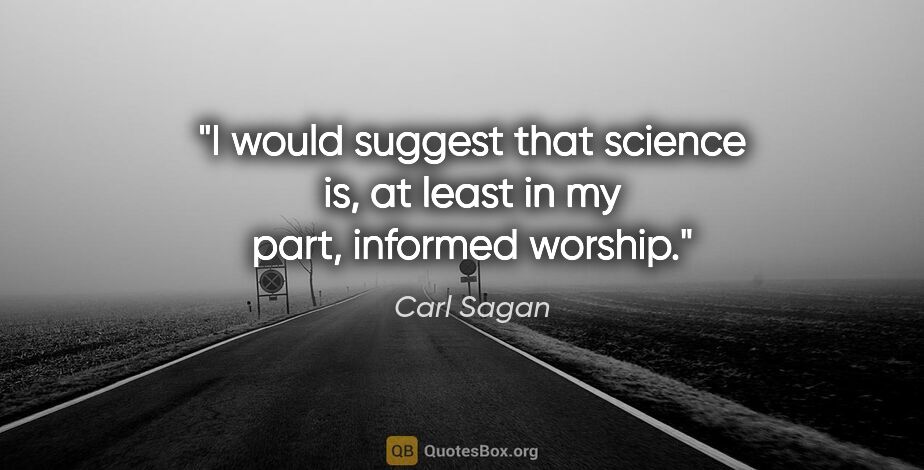 Carl Sagan quote: "I would suggest that science is, at least in my part, informed..."