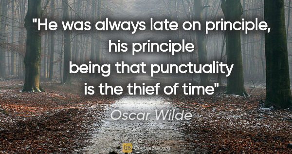 Oscar Wilde quote: "He was always late on principle, his principle being that..."