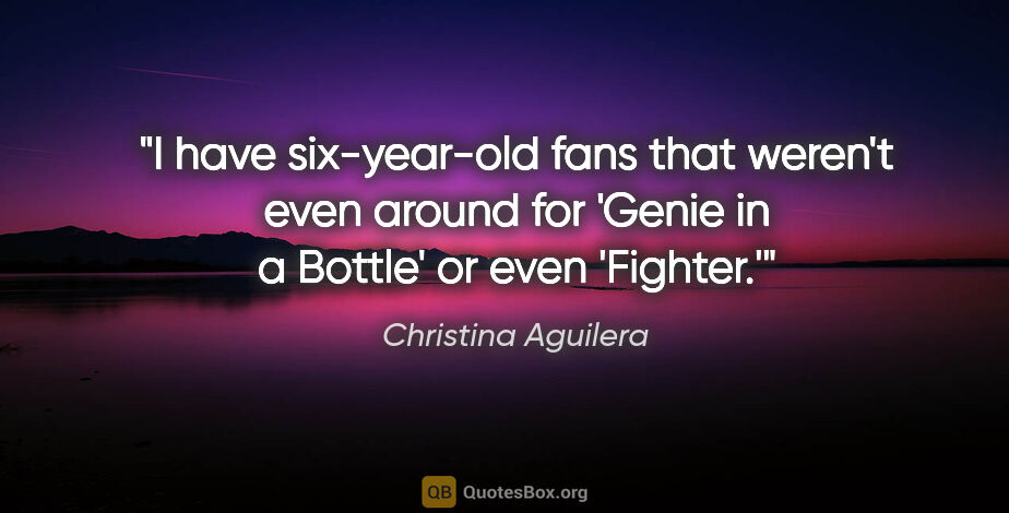 Christina Aguilera quote: "I have six-year-old fans that weren't even around for 'Genie..."