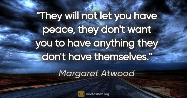 Margaret Atwood quote: "They will not let you have peace, they don't want you to have..."