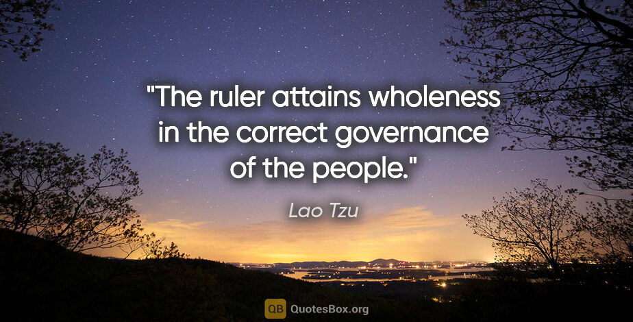 Lao Tzu quote: "The ruler attains wholeness in the correct governance of the..."