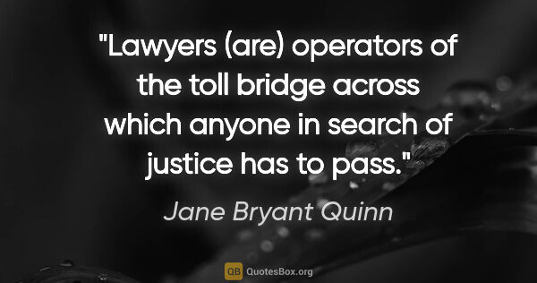 Jane Bryant Quinn quote: "Lawyers (are) operators of the toll bridge across which anyone..."