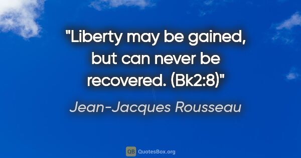 Jean-Jacques Rousseau quote: "Liberty may be gained, but can never be recovered." (Bk2:8)"