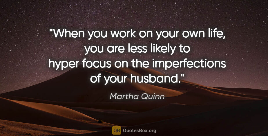 Martha Quinn quote: "When you work on your own life, you are less likely to hyper..."